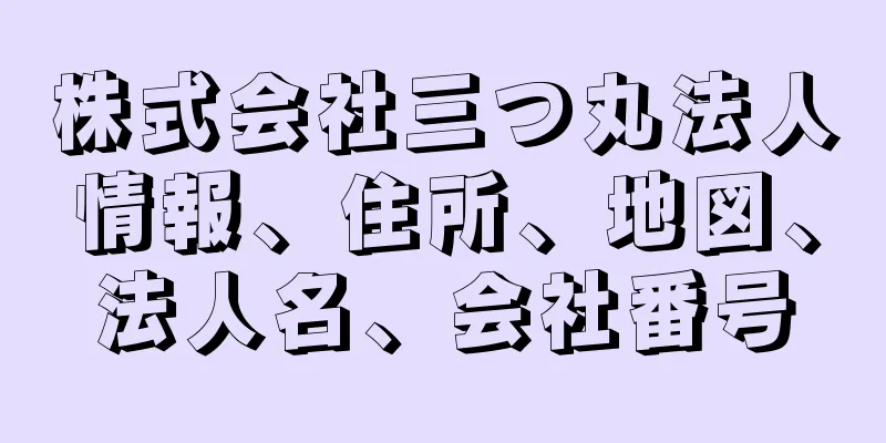 株式会社三つ丸法人情報、住所、地図、法人名、会社番号