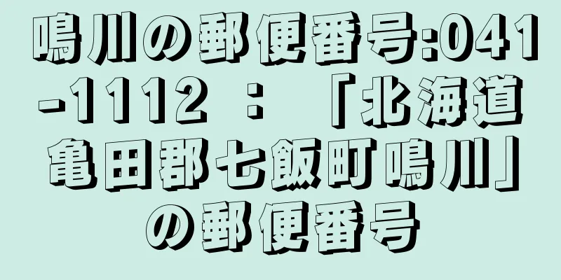 鳴川の郵便番号:041-1112 ： 「北海道亀田郡七飯町鳴川」の郵便番号