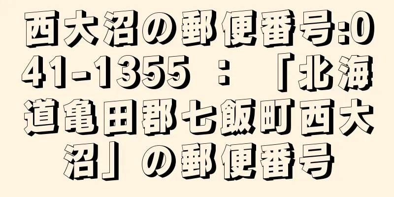 西大沼の郵便番号:041-1355 ： 「北海道亀田郡七飯町西大沼」の郵便番号