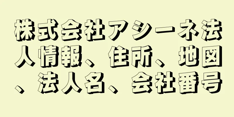 株式会社アシーネ法人情報、住所、地図、法人名、会社番号