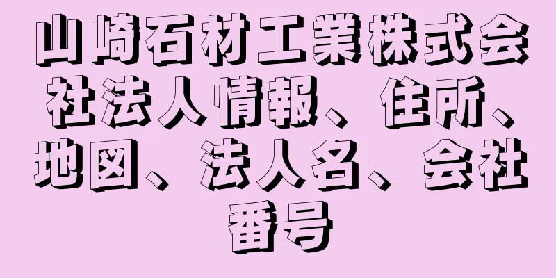 山崎石材工業株式会社法人情報、住所、地図、法人名、会社番号