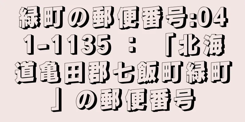 緑町の郵便番号:041-1135 ： 「北海道亀田郡七飯町緑町」の郵便番号