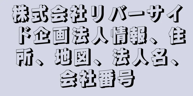 株式会社リバーサイド企画法人情報、住所、地図、法人名、会社番号