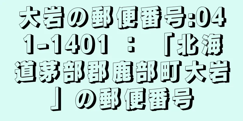 大岩の郵便番号:041-1401 ： 「北海道茅部郡鹿部町大岩」の郵便番号