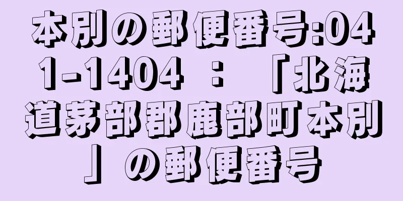 本別の郵便番号:041-1404 ： 「北海道茅部郡鹿部町本別」の郵便番号