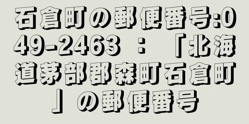 石倉町の郵便番号:049-2463 ： 「北海道茅部郡森町石倉町」の郵便番号