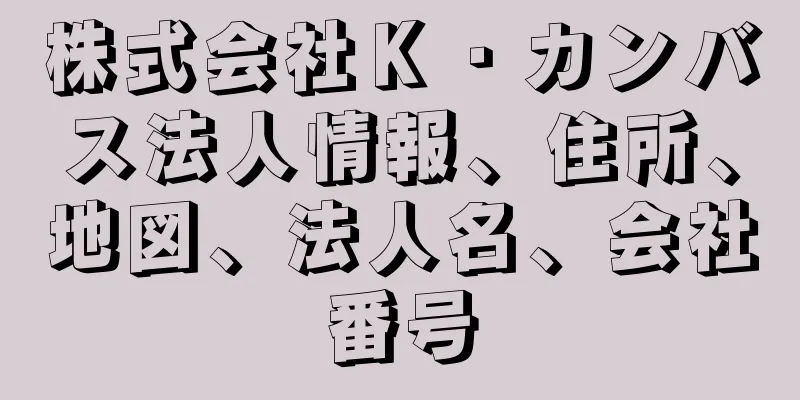 株式会社Ｋ・カンバス法人情報、住所、地図、法人名、会社番号