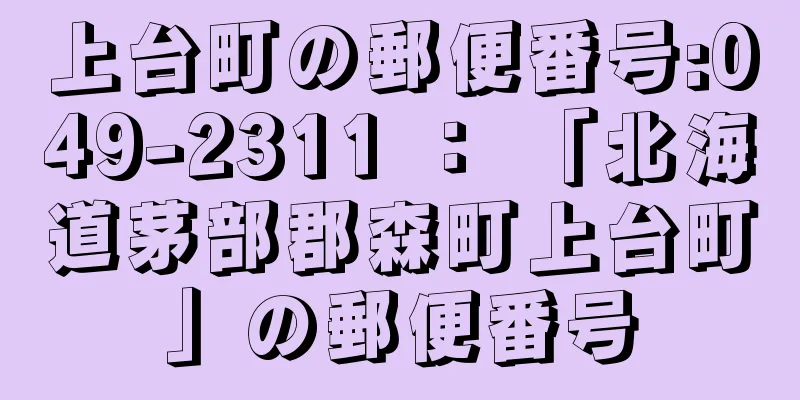 上台町の郵便番号:049-2311 ： 「北海道茅部郡森町上台町」の郵便番号