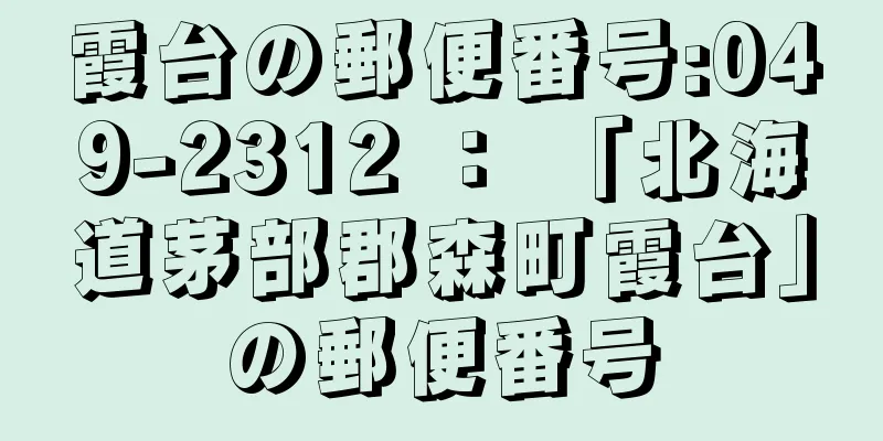 霞台の郵便番号:049-2312 ： 「北海道茅部郡森町霞台」の郵便番号