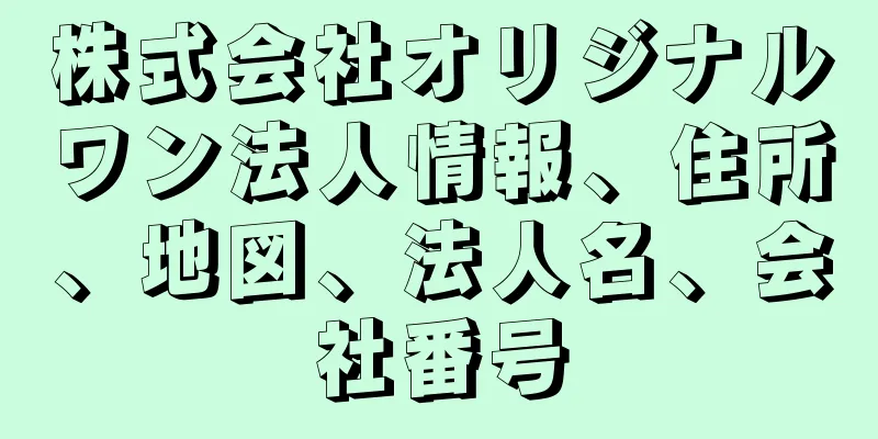 株式会社オリジナルワン法人情報、住所、地図、法人名、会社番号