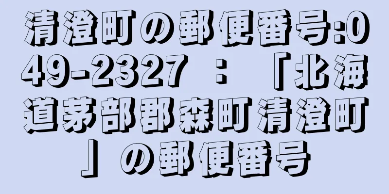 清澄町の郵便番号:049-2327 ： 「北海道茅部郡森町清澄町」の郵便番号