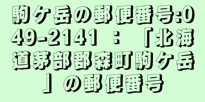 駒ケ岳の郵便番号:049-2141 ： 「北海道茅部郡森町駒ケ岳」の郵便番号