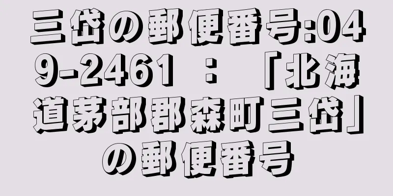 三岱の郵便番号:049-2461 ： 「北海道茅部郡森町三岱」の郵便番号