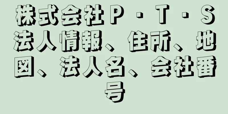 株式会社Ｐ・Ｔ・Ｓ法人情報、住所、地図、法人名、会社番号