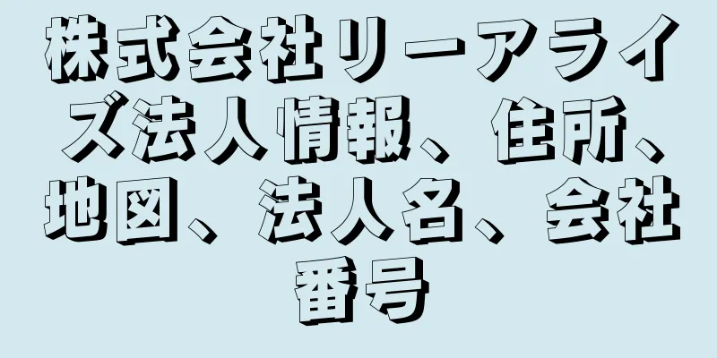 株式会社リーアライズ法人情報、住所、地図、法人名、会社番号