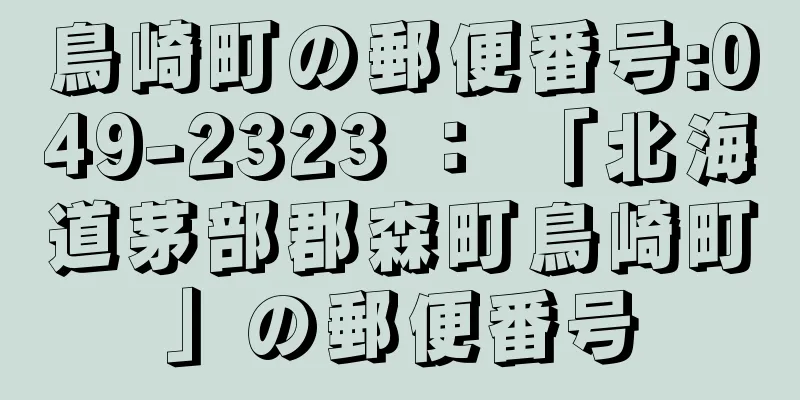 鳥崎町の郵便番号:049-2323 ： 「北海道茅部郡森町鳥崎町」の郵便番号