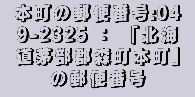 本町の郵便番号:049-2325 ： 「北海道茅部郡森町本町」の郵便番号