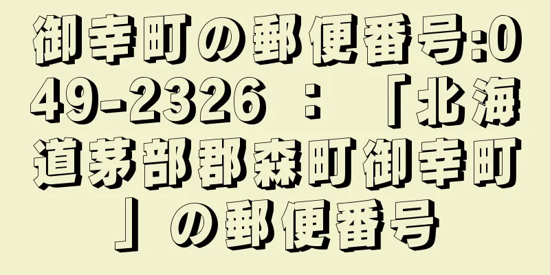 御幸町の郵便番号:049-2326 ： 「北海道茅部郡森町御幸町」の郵便番号