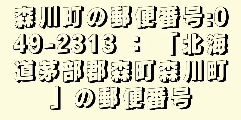 森川町の郵便番号:049-2313 ： 「北海道茅部郡森町森川町」の郵便番号