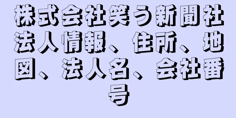 株式会社笑う新聞社法人情報、住所、地図、法人名、会社番号