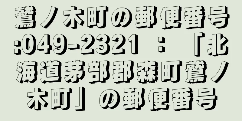 鷲ノ木町の郵便番号:049-2321 ： 「北海道茅部郡森町鷲ノ木町」の郵便番号