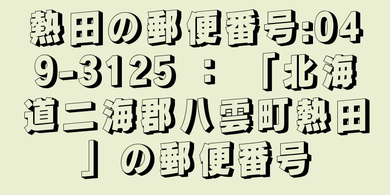 熱田の郵便番号:049-3125 ： 「北海道二海郡八雲町熱田」の郵便番号