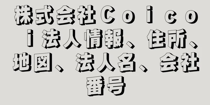 株式会社Ｃｏｉｃｏｉ法人情報、住所、地図、法人名、会社番号