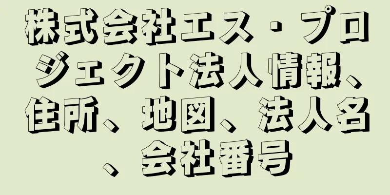 株式会社エス・プロジェクト法人情報、住所、地図、法人名、会社番号