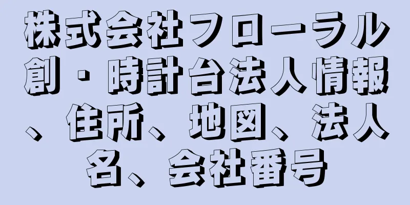 株式会社フローラル創・時計台法人情報、住所、地図、法人名、会社番号