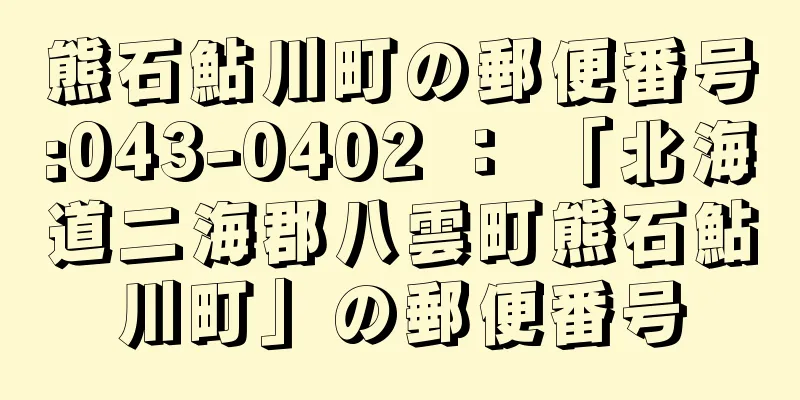 熊石鮎川町の郵便番号:043-0402 ： 「北海道二海郡八雲町熊石鮎川町」の郵便番号