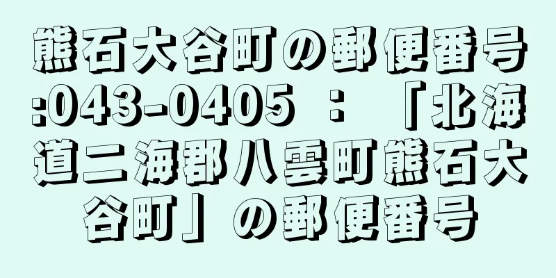 熊石大谷町の郵便番号:043-0405 ： 「北海道二海郡八雲町熊石大谷町」の郵便番号