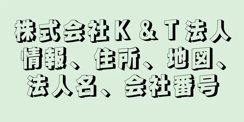 株式会社Ｋ＆Ｔ法人情報、住所、地図、法人名、会社番号