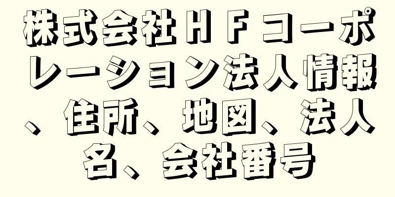 株式会社ＨＦコーポレーション法人情報、住所、地図、法人名、会社番号