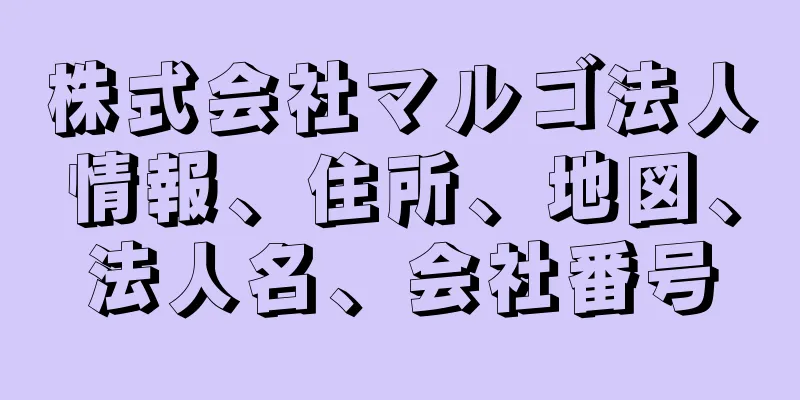 株式会社マルゴ法人情報、住所、地図、法人名、会社番号
