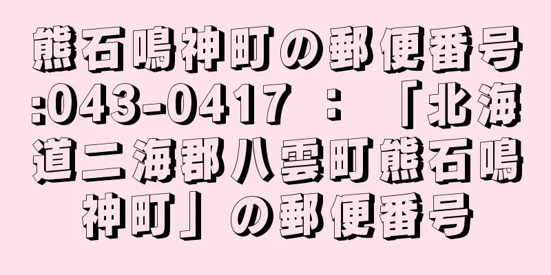 熊石鳴神町の郵便番号:043-0417 ： 「北海道二海郡八雲町熊石鳴神町」の郵便番号