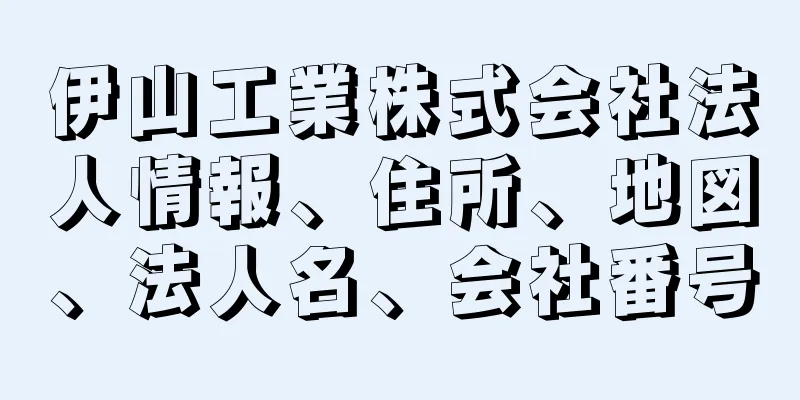 伊山工業株式会社法人情報、住所、地図、法人名、会社番号