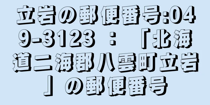 立岩の郵便番号:049-3123 ： 「北海道二海郡八雲町立岩」の郵便番号