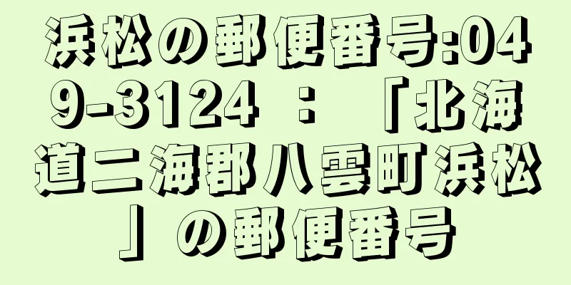 浜松の郵便番号:049-3124 ： 「北海道二海郡八雲町浜松」の郵便番号