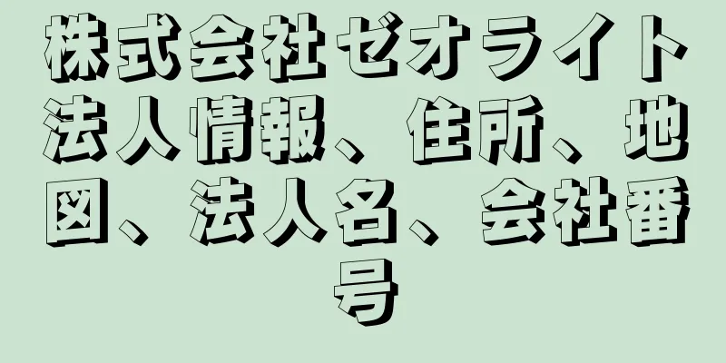 株式会社ゼオライト法人情報、住所、地図、法人名、会社番号