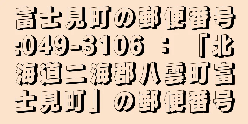 富士見町の郵便番号:049-3106 ： 「北海道二海郡八雲町富士見町」の郵便番号