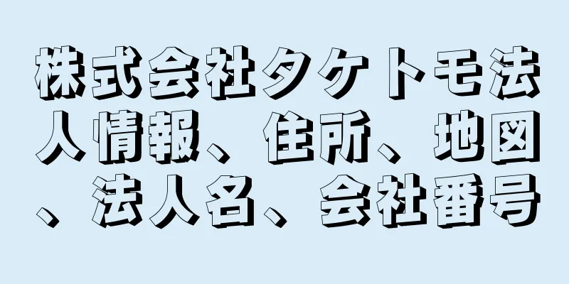 株式会社タケトモ法人情報、住所、地図、法人名、会社番号