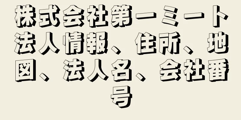 株式会社第一ミート法人情報、住所、地図、法人名、会社番号