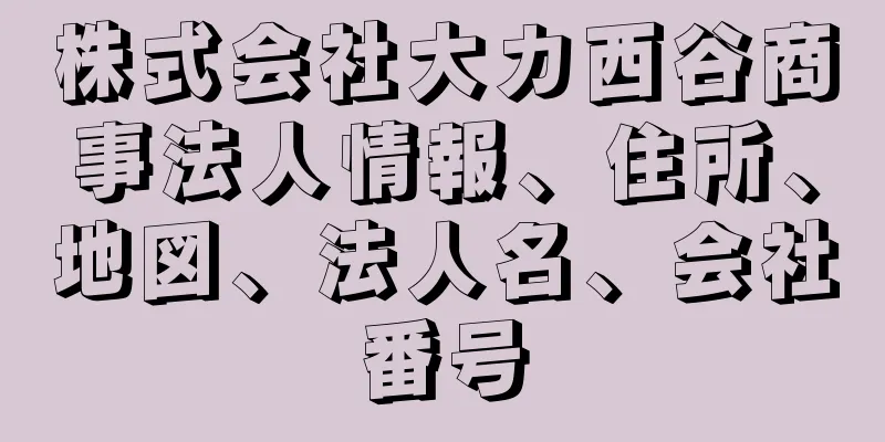 株式会社大カ西谷商事法人情報、住所、地図、法人名、会社番号