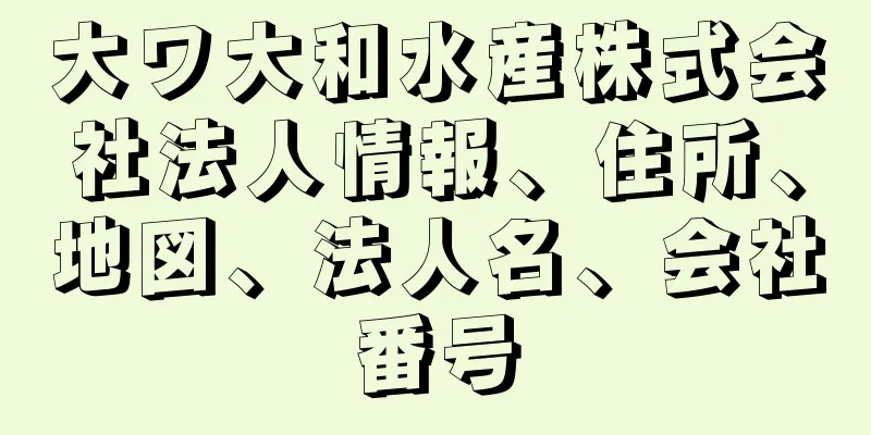 大ワ大和水産株式会社法人情報、住所、地図、法人名、会社番号