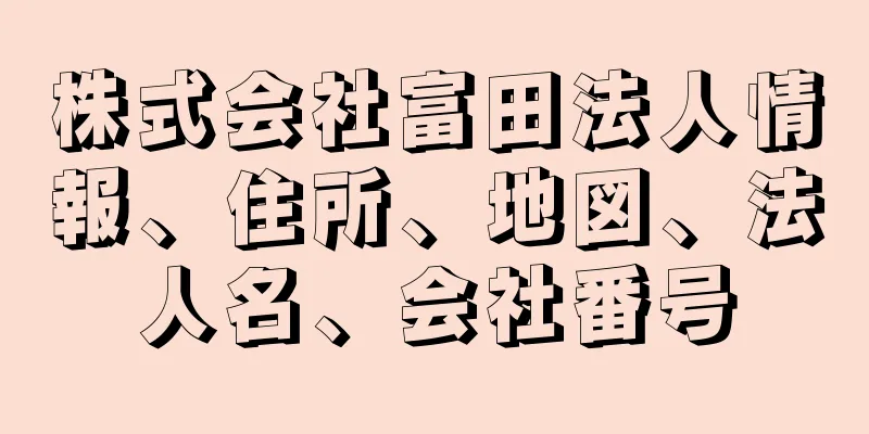 株式会社富田法人情報、住所、地図、法人名、会社番号