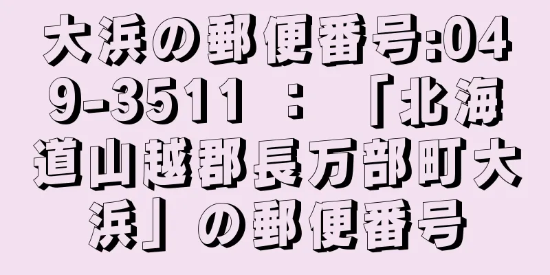 大浜の郵便番号:049-3511 ： 「北海道山越郡長万部町大浜」の郵便番号