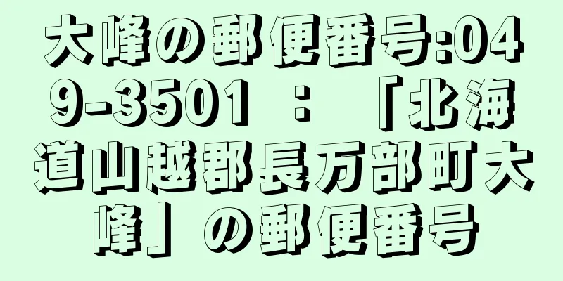 大峰の郵便番号:049-3501 ： 「北海道山越郡長万部町大峰」の郵便番号