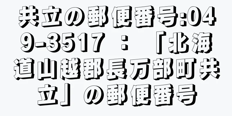 共立の郵便番号:049-3517 ： 「北海道山越郡長万部町共立」の郵便番号