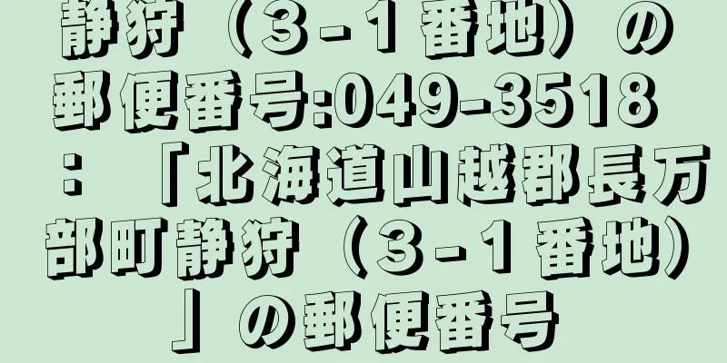 静狩（３−１番地）の郵便番号:049-3518 ： 「北海道山越郡長万部町静狩（３−１番地）」の郵便番号