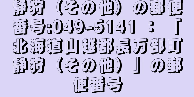 静狩（その他）の郵便番号:049-5141 ： 「北海道山越郡長万部町静狩（その他）」の郵便番号